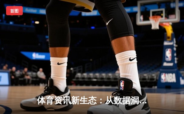 体育资讯新生态：从数据洞察到赛场博弈的艺术