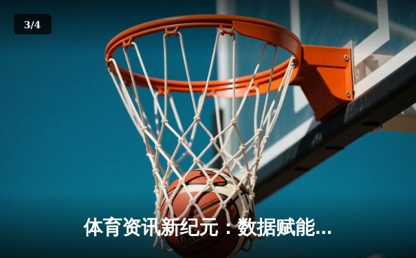 体育资讯新纪元：数据赋能下的赛事解读与价值重构 - 3