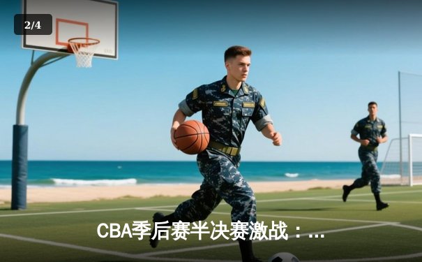 CBA季后赛半决赛激战：辽宁男篮加时险胜广东 总比分2-1领先 - 2
