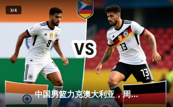 中国男篮力克澳大利亚，周琦24+15主宰内线，世界杯预选赛迎开门红 - 3