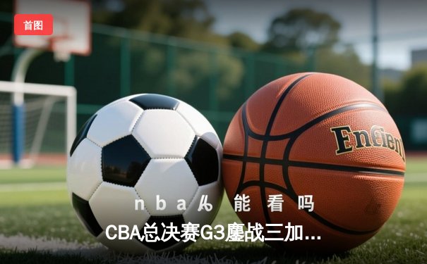 CBA总决赛G3鏖战三加时 辽宁男篮128-126险胜浙江广厦夺赛点