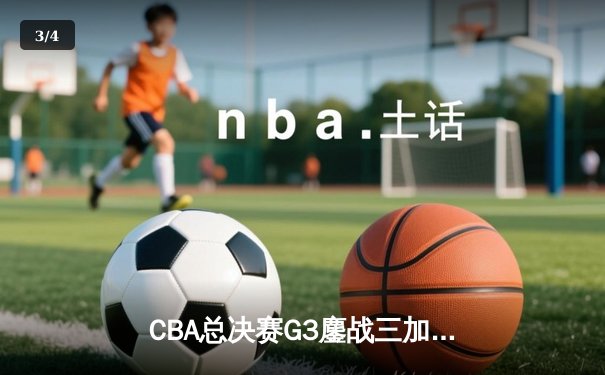 CBA总决赛G3鏖战三加时 辽宁男篮128-126险胜浙江广厦夺赛点 - 3