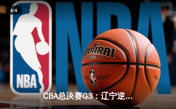 CBA总决赛G3：辽宁逆转广东夺赛点 赵继伟关键三分定乾坤 - 4