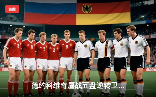 德约科维奇鏖战五盘逆转卫冕，第25座大满贯书写历史