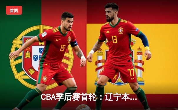 CBA季后赛首轮：辽宁本钢主场力克浙江广厦，张镇麟狂砍30分带队逆转