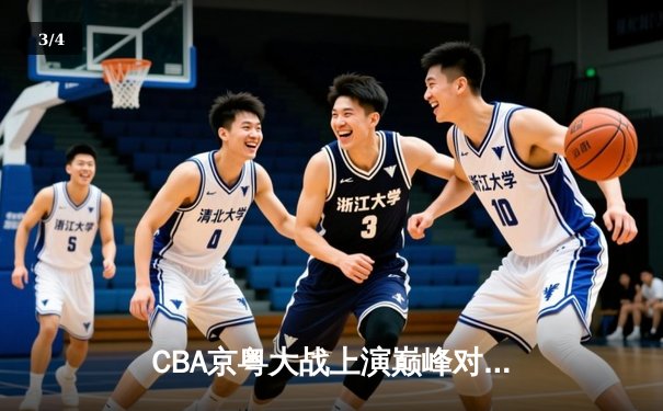 CBA京粤大战上演巅峰对决，广东加时险胜北京取开门红 - 3
