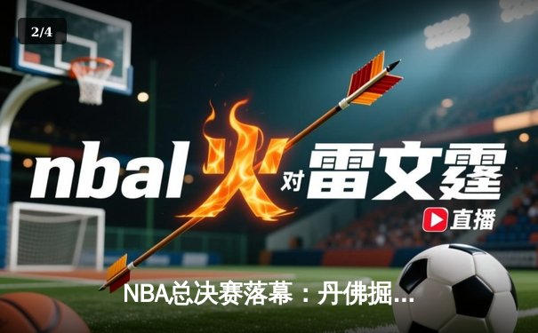 NBA总决赛落幕：丹佛掘金首度加冕，约基奇FMVP实至名归 - 2