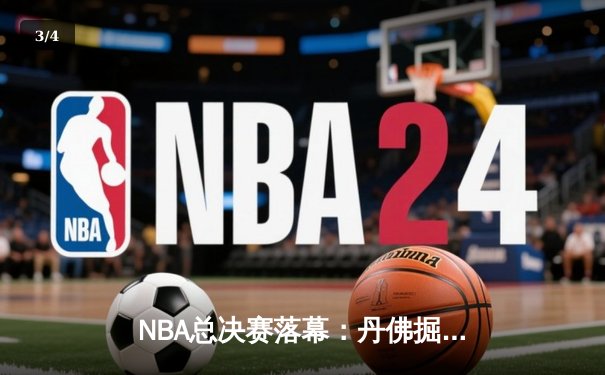 NBA总决赛落幕：丹佛掘金首度加冕，约基奇FMVP实至名归 - 3